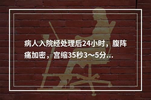 病人入院经处理后24小时，腹阵痛加密，宫缩35秒3～5分。胎