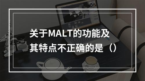 关于MALT的功能及其特点不正确的是（）