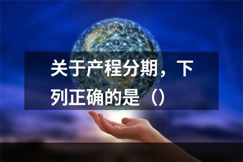 关于产程分期，下列正确的是（）