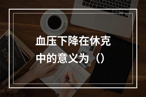 血压下降在休克中的意义为（）