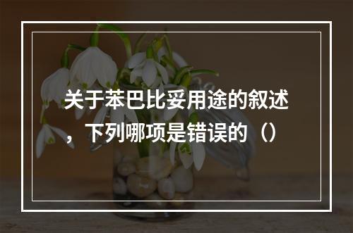 关于苯巴比妥用途的叙述，下列哪项是错误的（）