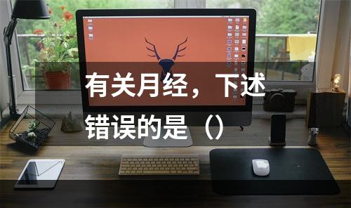 有关月经，下述错误的是（）