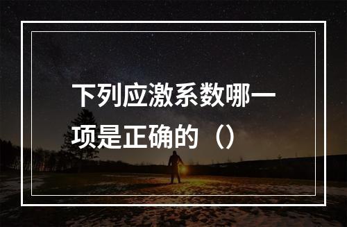 下列应激系数哪一项是正确的（）