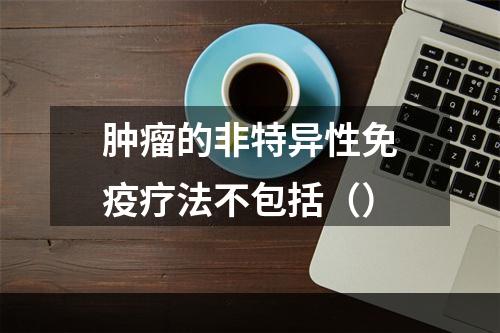 肿瘤的非特异性免疫疗法不包括（）