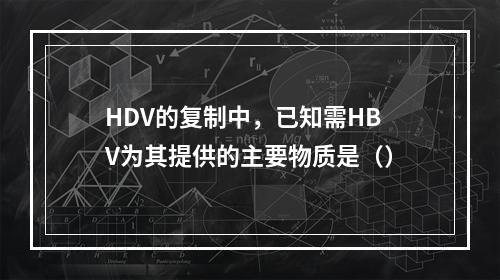 HDV的复制中，已知需HBV为其提供的主要物质是（）