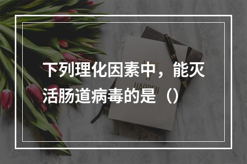 下列理化因素中，能灭活肠道病毒的是（）