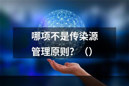 哪项不是传染源管理原则？（）