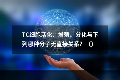 TC细胞活化、增殖、分化与下列哪种分子无直接关系？（）