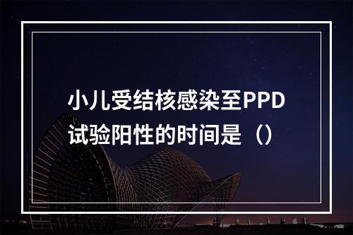 小儿受结核感染至PPD试验阳性的时间是（）