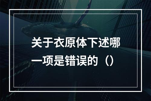 关于衣原体下述哪一项是错误的（）