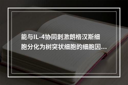 能与IL-4协同刺激朗格汉斯细胞分化为树突状细胞的细胞因子是