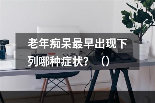 老年痴呆最早出现下列哪种症状？（）