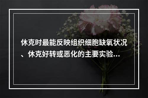 休克时最能反映组织细胞缺氧状况、休克好转或恶化的主要实验室检