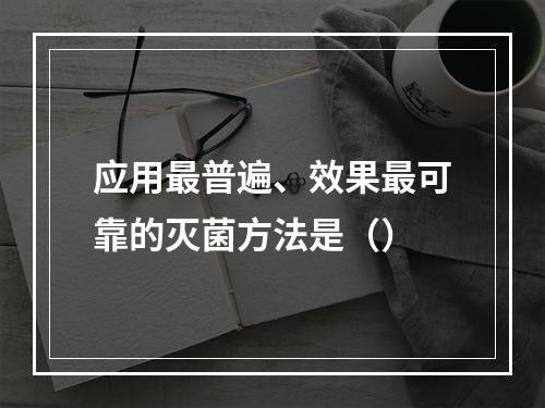 应用最普遍、效果最可靠的灭菌方法是（）