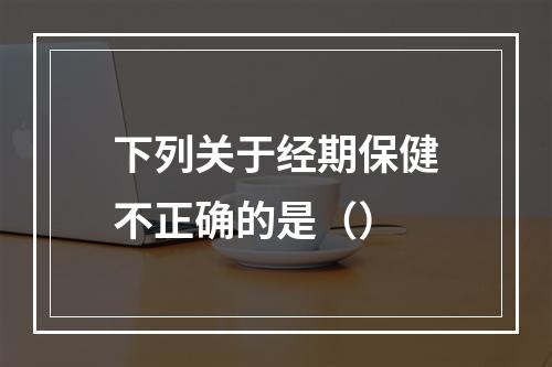 下列关于经期保健不正确的是（）