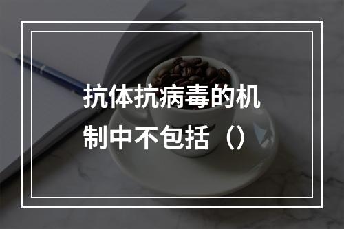 抗体抗病毒的机制中不包括（）