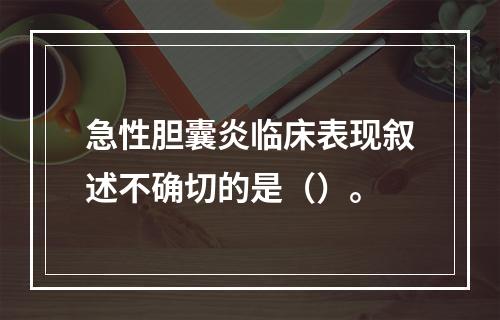 急性胆囊炎临床表现叙述不确切的是（）。