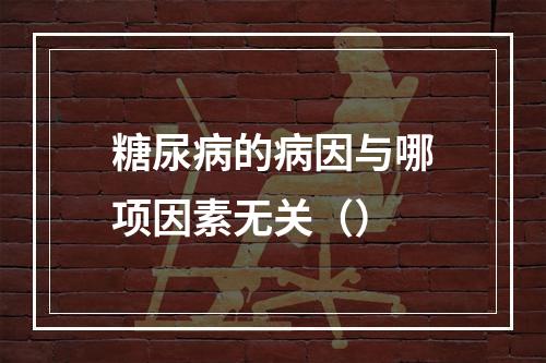 糖尿病的病因与哪项因素无关（）