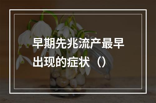 早期先兆流产最早出现的症状（）