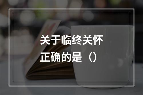 关于临终关怀正确的是（）