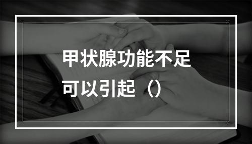 甲状腺功能不足可以引起（）