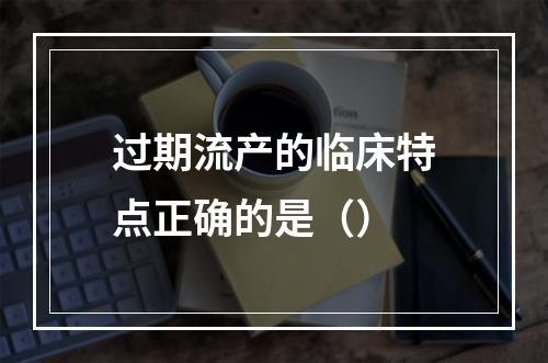 过期流产的临床特点正确的是（）