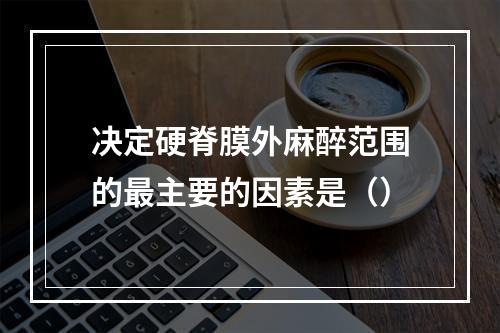 决定硬脊膜外麻醉范围的最主要的因素是（）