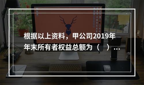 根据以上资料，甲公司2019年年末所有者权益总额为（　）万元