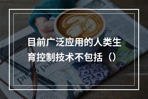 目前广泛应用的人类生育控制技术不包括（）