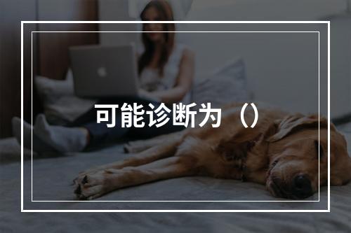 可能诊断为（）