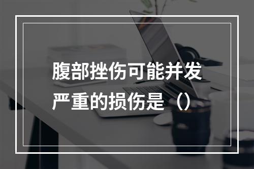 腹部挫伤可能并发严重的损伤是（）