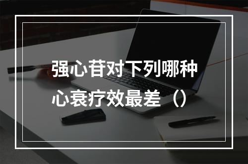 强心苷对下列哪种心衰疗效最差（）