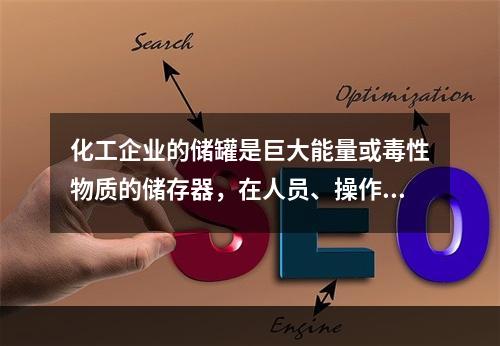 化工企业的储罐是巨大能量或毒性物质的储存器，在人员、操作单元