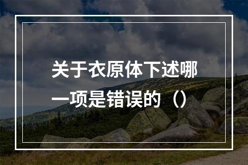 关于衣原体下述哪一项是错误的（）