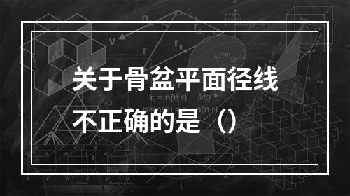 关于骨盆平面径线不正确的是（）