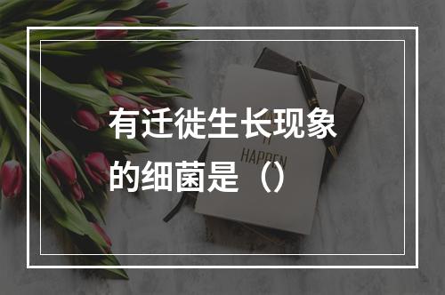 有迁徙生长现象的细菌是（）