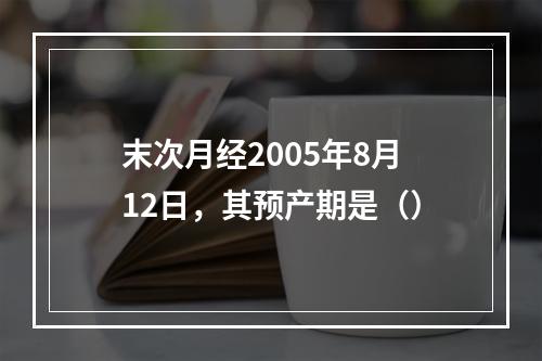 末次月经2005年8月12日，其预产期是（）