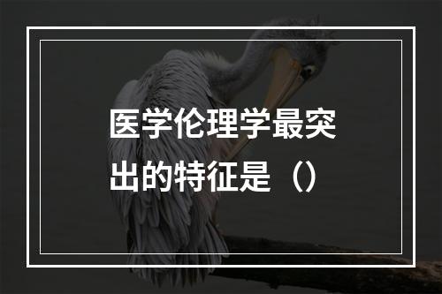 医学伦理学最突出的特征是（）