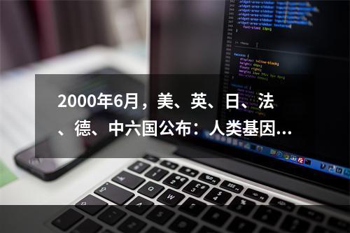 2000年6月，美、英、日、法、德、中六国公布：人类基因组序