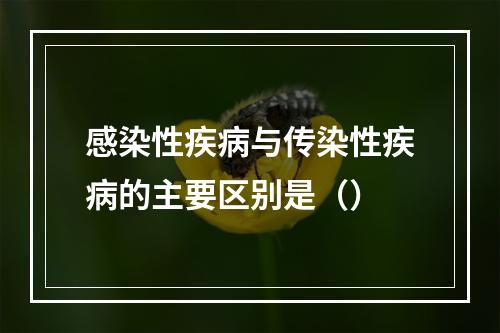 感染性疾病与传染性疾病的主要区别是（）