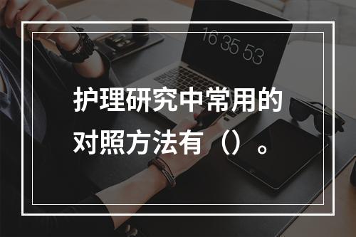 护理研究中常用的对照方法有（）。