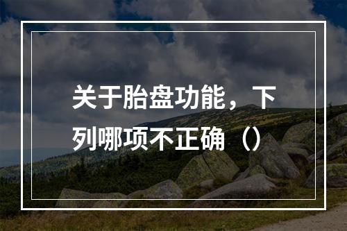 关于胎盘功能，下列哪项不正确（）