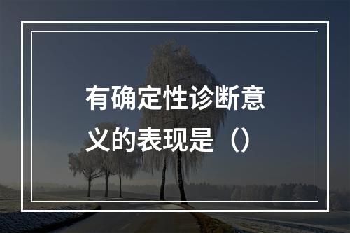 有确定性诊断意义的表现是（）