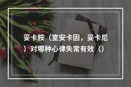 妥卡胺（室安卡因，妥卡尼）对哪种心律失常有效（）