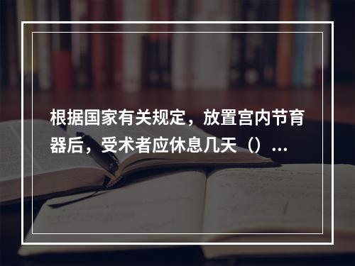 根据国家有关规定，放置宫内节育器后，受术者应休息几天（）。