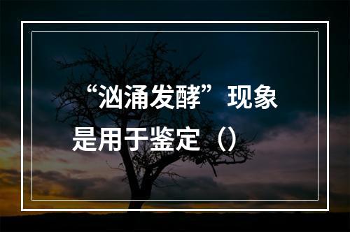 “汹涌发酵”现象是用于鉴定（）