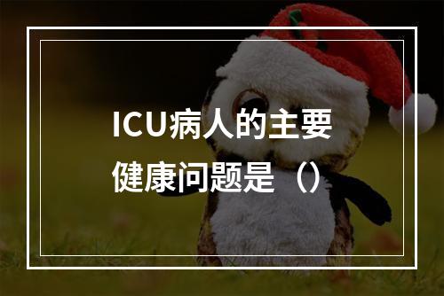 ICU病人的主要健康问题是（）