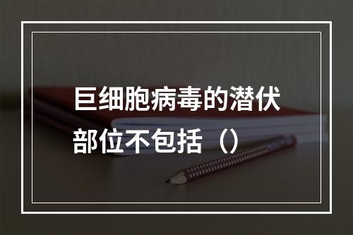 巨细胞病毒的潜伏部位不包括（）