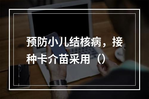 预防小儿结核病，接种卡介苗采用（）