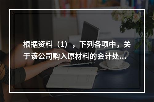 根据资料（1），下列各项中，关于该公司购入原材料的会计处理结